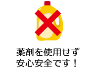 薬剤を使用せず安心安全です!